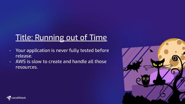 Title: Running out of Time
- Your application is never fully tested before
release.
- AWS is slow to create and handle all those
resources.
