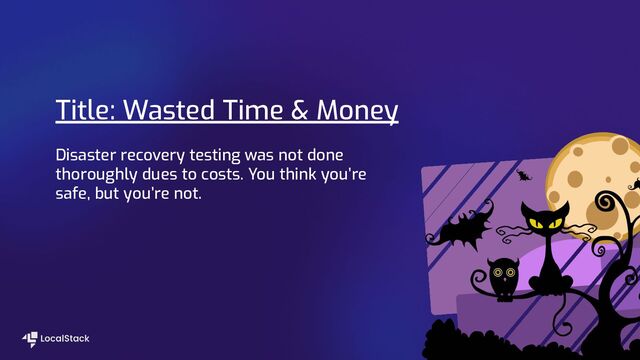 Title: Wasted Time & Money
Disaster recovery testing was not done
thoroughly dues to costs. You think you’re
safe, but you’re not.
