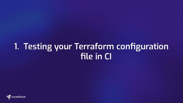 1. Testing your Terraform conﬁguration
ﬁle in CI
