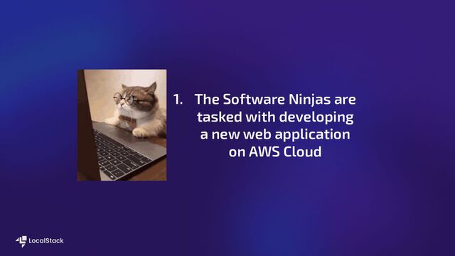 1. The Software Ninjas are
tasked with developing
a new web application
on AWS Cloud
