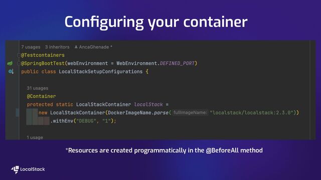 Conﬁguring your container
*Resources are created programmatically in the @BeforeAll method
