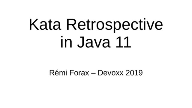Kata Retrospective
in Java 11
Rémi Forax – Devoxx 2019
