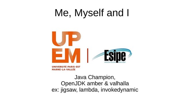 Me, Myself and I
Java Champion,
OpenJDK amber & valhalla
ex: jigsaw, lambda, invokedynamic
