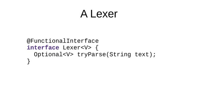 A Lexer
@FunctionalInterface
interface Lexer {
Optional tryParse(String text);
}
