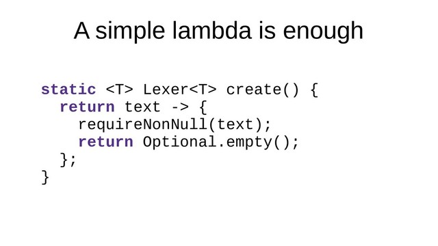 A simple lambda is enough
static  Lexer create() {
return text -> {
requireNonNull(text);
return Optional.empty();
};
}
