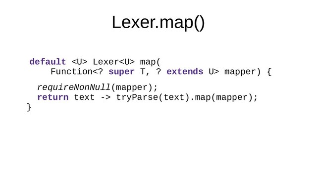 Lexer.map()
default  Lexer map(
Function super T, ? extends U> mapper) {
requireNonNull(mapper);
return text -> tryParse(text).map(mapper);
}
