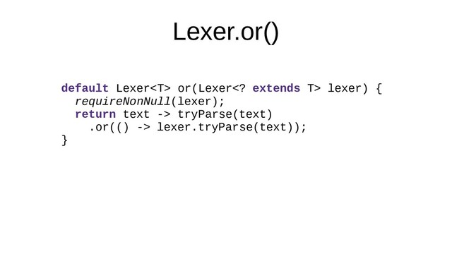 Lexer.or()
default Lexer or(Lexer extends T> lexer) {
requireNonNull(lexer);
return text -> tryParse(text)
.or(() -> lexer.tryParse(text));
}
