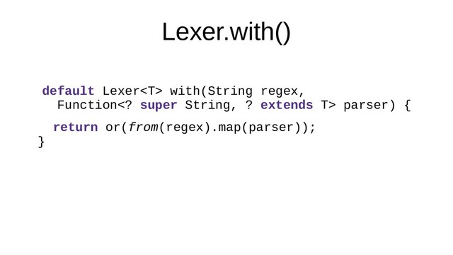 Lexer.with()
default Lexer with(String regex,
Function super String, ? extends T> parser) {
return or(from(regex).map(parser));
}
