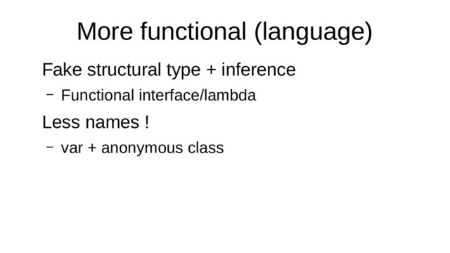 More functional (language)
Fake structural type + inference
– Functional interface/lambda
Less names !
– var + anonymous class
