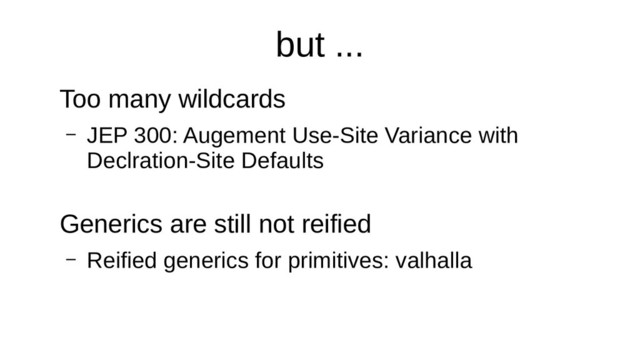 but ...
Too many wildcards
– JEP 300: Augement Use-Site Variance with
Declration-Site Defaults
Generics are still not reified
– Reified generics for primitives: valhalla
