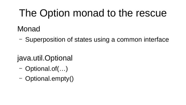 The Option monad to the rescue
Monad
– Superposition of states using a common interface
java.util.Optional
– Optional.of(…)
– Optional.empty()
