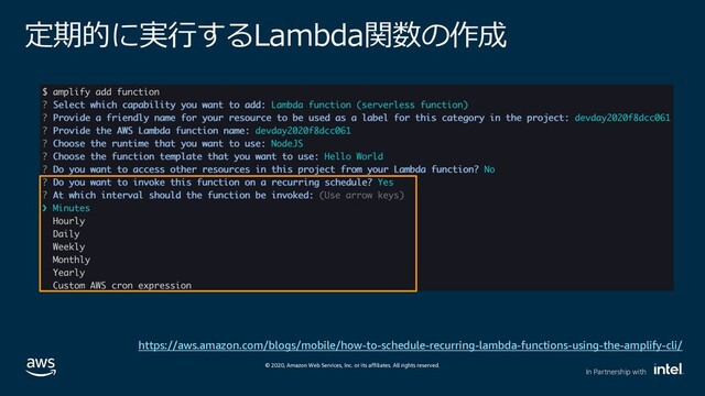 © 2020, Amazon Web Services, Inc. or its affiliates. All rights reserved.
In Partnership with
i –ar3 H @
https://aws.amazon.com/blogs/mobile/how-to-schedule-recurring-lambda-functions-using-the-amplify-cli/
