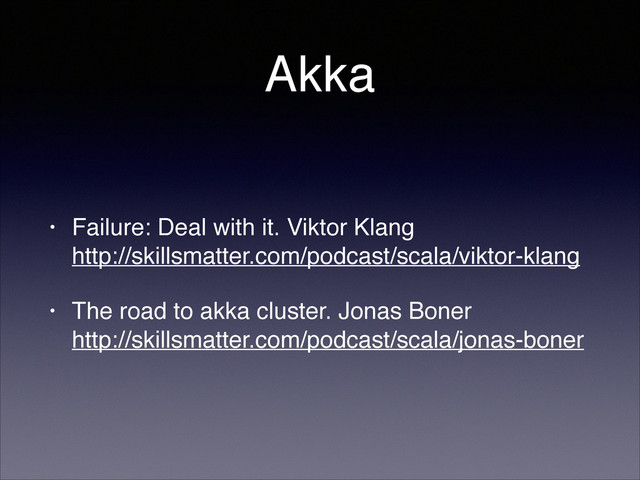 Akka
• Failure: Deal with it. Viktor Klang 
http://skillsmatter.com/podcast/scala/viktor-klang!
• The road to akka cluster. Jonas Boner 
http://skillsmatter.com/podcast/scala/jonas-boner
