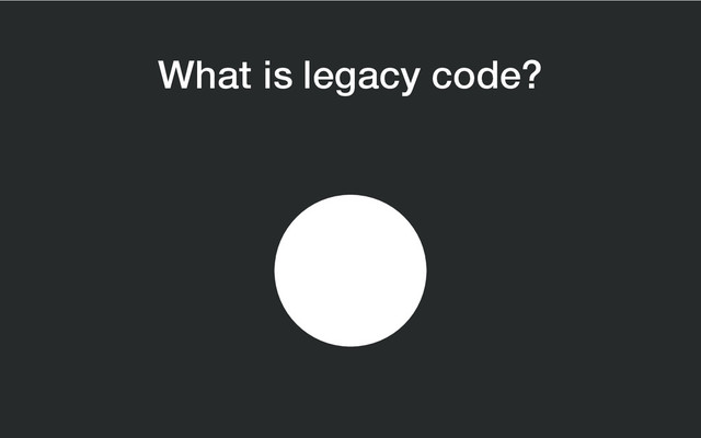 What is legacy code?
