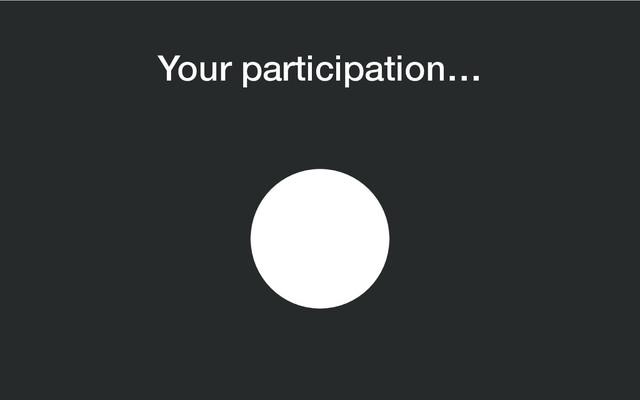 Your participation…
