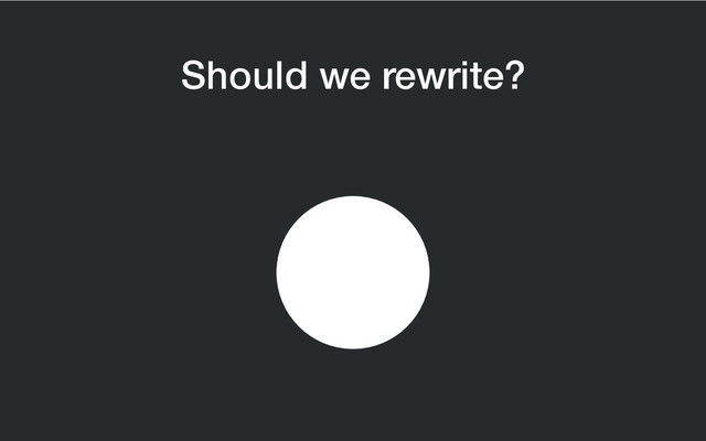 Should we rewrite?
