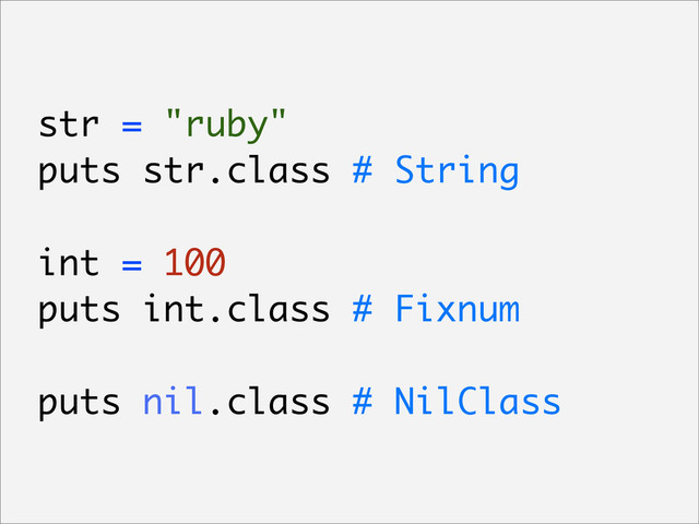 str = "ruby"
puts str.class # String
int = 100
puts int.class # Fixnum
puts nil.class # NilClass
