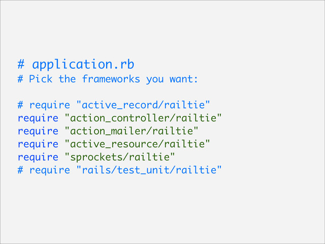 # application.rb
# Pick the frameworks you want:
# require "active_record/railtie"
require "action_controller/railtie"
require "action_mailer/railtie"
require "active_resource/railtie"
require "sprockets/railtie"
# require "rails/test_unit/railtie"
