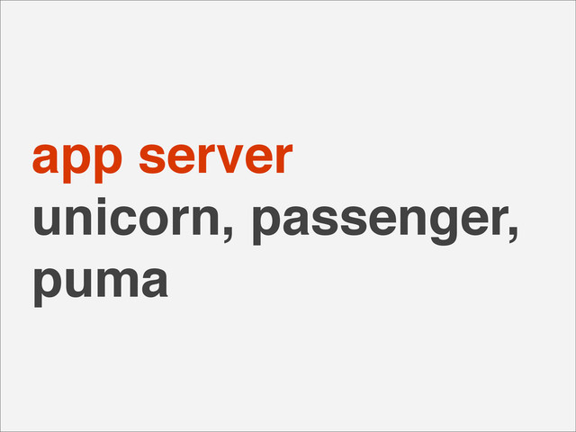 app server
unicorn, passenger,
puma
