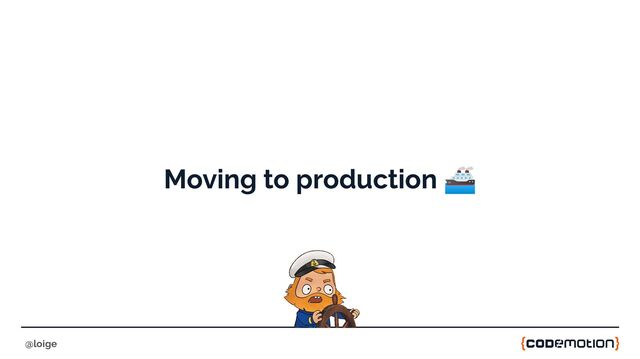 Moving to production 🚢
@loige
