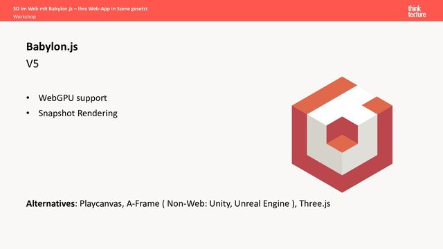 V5
• WebGPU support
• Snapshot Rendering
Alternatives: Playcanvas, A-Frame ( Non-Web: Unity, Unreal Engine ), Three.js
Babylon.js
3D im Web mit Babylon.js – Ihre Web-App in Szene gesetzt
Workshop
