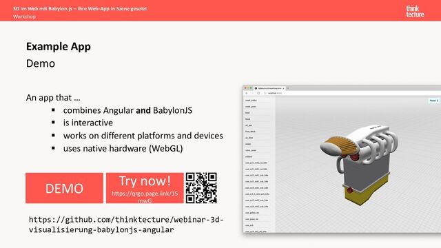 An app that …
§ combines Angular and BabylonJS
§ is interactive
§ works on different platforms and devices
§ uses native hardware (WebGL)
https://github.com/thinktecture/webinar-3d-
visualisierung-babylonjs-angular
DEMO
Demo
Example App
Try now!
https://qrgo.page.link/15
mwG
3D im Web mit Babylon.js – Ihre Web-App in Szene gesetzt
Workshop
