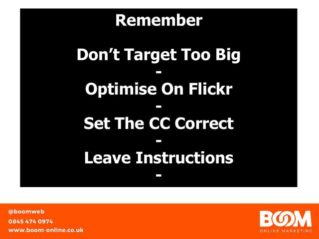 Remember
Don’t Target Too Big
-
Optimise On Flickr
-
Set The CC Correct
-
Leave Instructions
-
