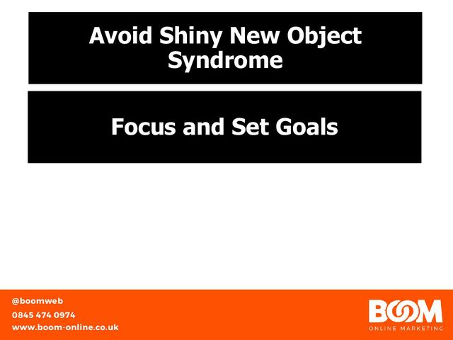 Avoid Shiny New Object
Syndrome
Focus and Set Goals
