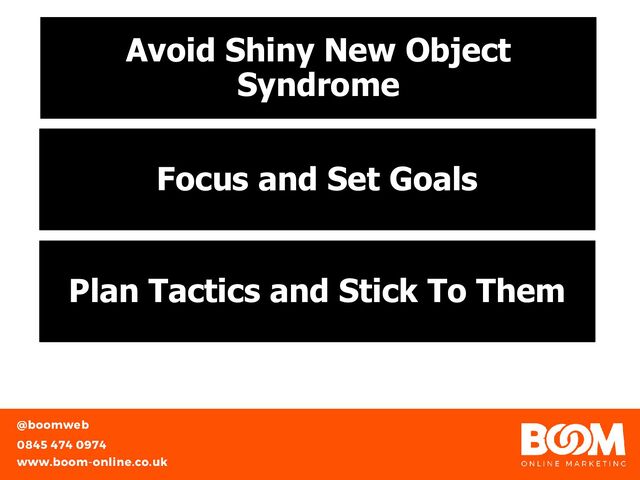Avoid Shiny New Object
Syndrome
Focus and Set Goals
Plan Tactics and Stick To Them
