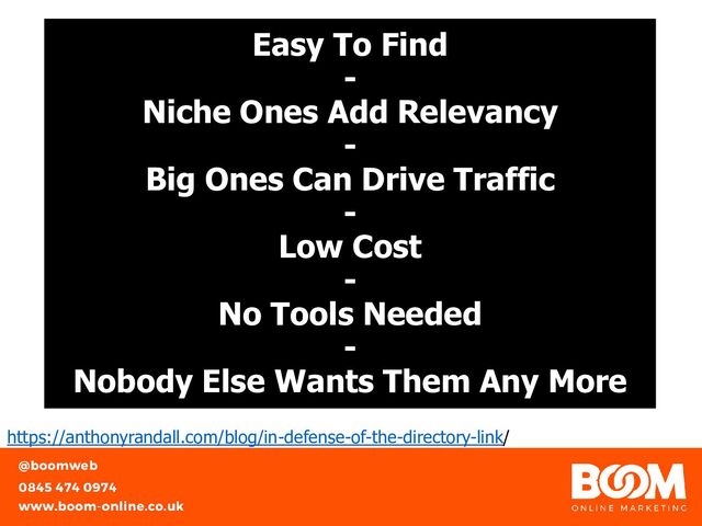 Easy To Find
-
Niche Ones Add Relevancy
-
Big Ones Can Drive Traffic
-
Low Cost
-
No Tools Needed
-
Nobody Else Wants Them Any More
https://anthonyrandall.com/blog/in-defense-of-the-directory-link/
