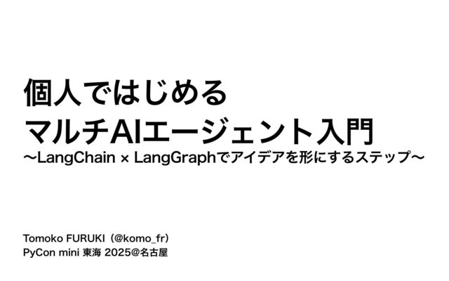 PyCon mini 東海 2025「個人ではじめるマルチAIエージェント入門 〜LangChain × LangGraphでアイデアを形にするステップ〜」