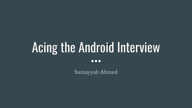 Acing the Android Interview
Sumayyah Ahmed
