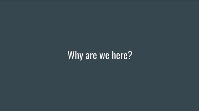 Why are we here?
