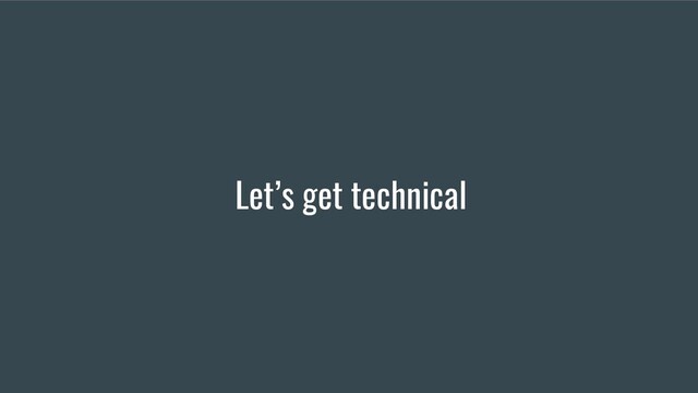 Let’s get technical
