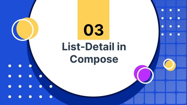 List-Detail in
Compose
03
