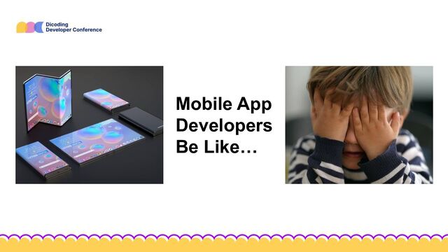 Mobile App
Developers
Be Like…
