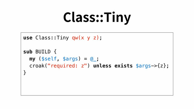 use Class::Tiny qw(x y z);
sub BUILD {
my ($self, $args) = @_;
croak("required: z") unless exists $args->{z};
}
$MBTT5JOZ
