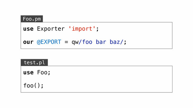 use Exporter 'import';
our @EXPORT = qw/foo bar baz/;
Foo.pm
test.pl
use Foo;
foo();
