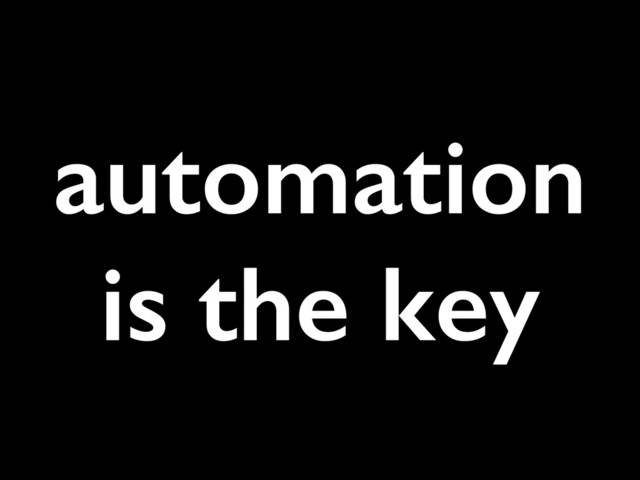automation
is the key
