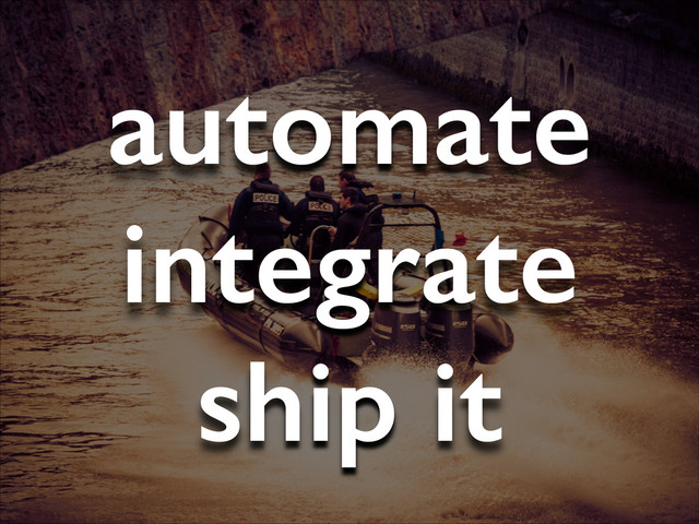 automate
integrate
ship it
