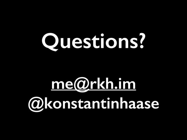 Questions?
!
me@rkh.im
@konstantinhaase
