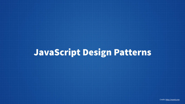 JavaScript Design Patterns
Credit: http://mantia.me
