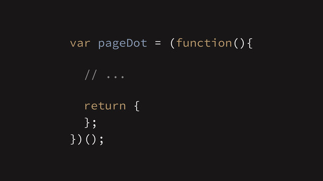 !
// ...
})();
var pageDot = (function(){
return {
};
