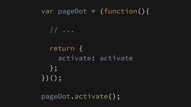!
// ...
})();
var pageDot = (function(){
return {
activate: activate
};
!
pageDot.activate();
