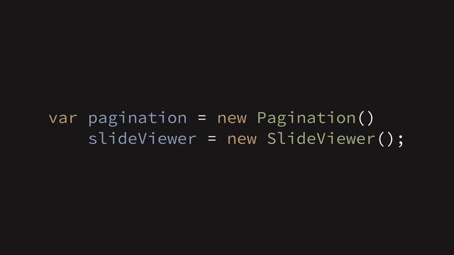 var pagination = new Pagination()
slideViewer = new SlideViewer();
