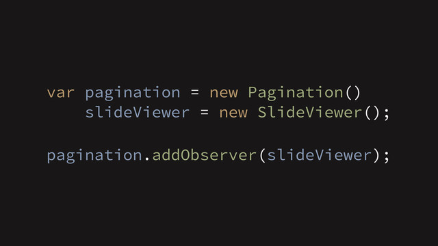 var pagination = new Pagination()
slideViewer = new SlideViewer();
!
pagination.addObserver(slideViewer);
