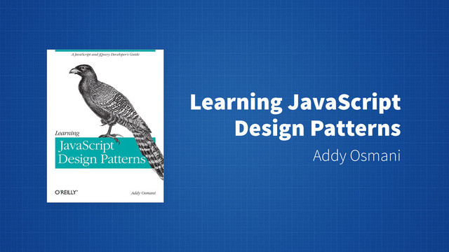 Learning JavaScript
Design Patterns
Addy Osmani
