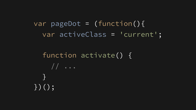 function activate() {
// ...
}
var pageDot = (function(){
var activeClass = 'current';
})();
