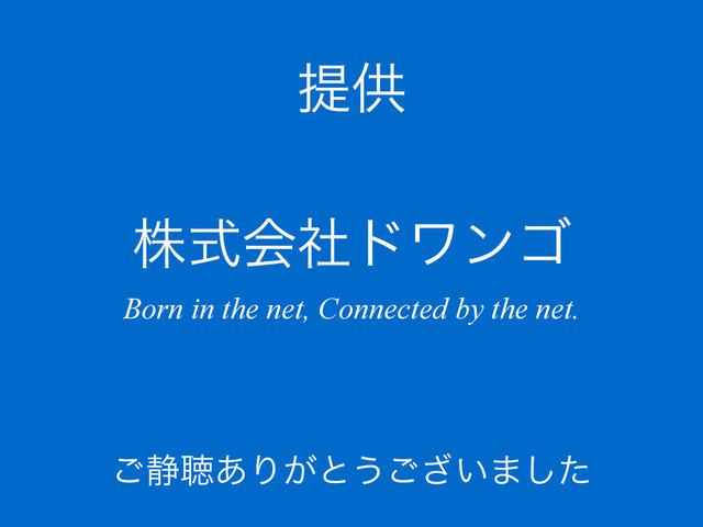 ఏڙ
גࣜձࣾυϫϯΰ
Born in the net, Connected by the net.
͝੩ௌ͋Γ͕ͱ͏͍͟͝·ͨ͠

