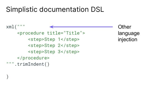 Simplistic documentation DSL
xml("""

Step 1
Step 2
Step 3

""".trimIndent()
)
Other
language
injection
